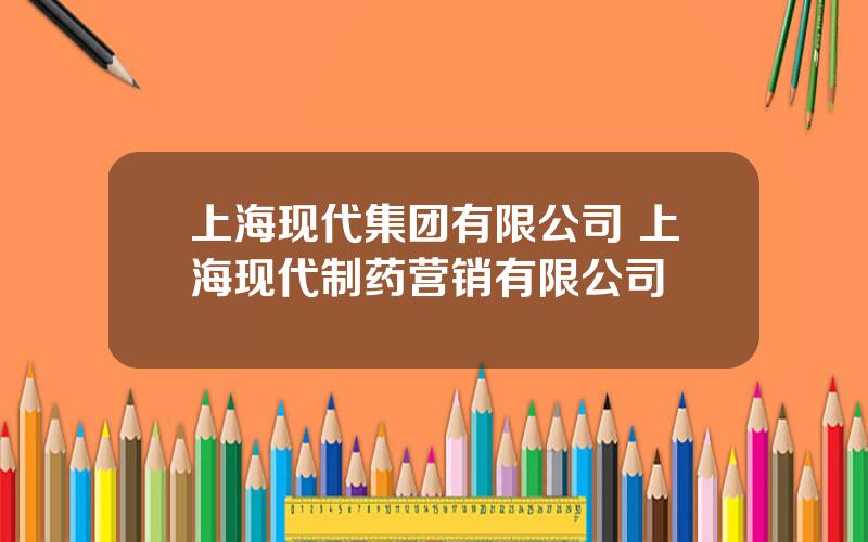 上海现代集团有限公司 上海现代制药营销有限公司